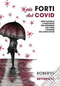 Più forti del CovidArmi naturali e innovative per difendersi dal virus e guarire dal long-Covid. E-book. Formato EPUB ebook di Roberto Settembre