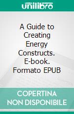 A Guide to Creating Energy Constructs. E-book. Formato EPUB ebook