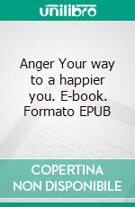 Anger Your way to a happier you. E-book. Formato EPUB