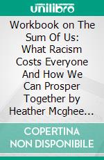 Workbook on The Sum Of Us: What Racism Costs Everyone And How We Can Prosper Together by Heather Mcghee (Fun Facts & Trivia Tidbits). E-book. Formato EPUB ebook di PowerNotes