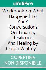 Workbook on What Happened To You?: Conversations On Trauma, Resilience, And Healing by Oprah Winfrey & Bruce D. Perry (Fun Facts & Trivia Tidbits). E-book. Formato EPUB ebook di PowerNotes