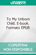 To My Unborn Child. E-book. Formato EPUB ebook