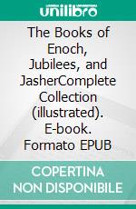 The Books of Enoch, Jubilees, and JasherComplete Collection (illustrated). E-book. Formato EPUB ebook