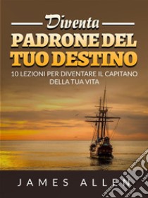 Diventa Padrone del tuo Destino (Tradotto)10 lezioni per diventare il capitano della tua vita. E-book. Formato EPUB ebook di James Allen