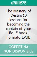 The Mastery of Destiny10 lessons for becoming the captain of your life. E-book. Formato EPUB ebook di James Allen