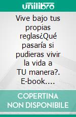 Vive bajo tus propias reglas¿Qué pasaría si pudieras vivir la vida a TU manera?. E-book. Formato EPUB ebook di Edgar Bravo Edy Bravo