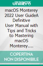 macOS Monterey  2022 User GuideA Definitive User Manual with Tips and Tricks to Mastering macOS Monterey. E-book. Formato EPUB ebook