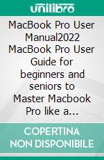 MacBook Pro User Manual2022 MacBook Pro User Guide for beginners and seniors to Master Macbook Pro like a Pro. E-book. Formato EPUB ebook