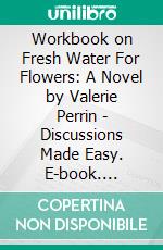 Workbook on Fresh Water For Flowers: A Novel by Valerie Perrin | Discussions Made Easy. E-book. Formato EPUB ebook di BookMaster