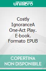 Costly IgnoranceA One-Act Play. E-book. Formato EPUB ebook