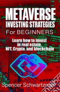 Metaverse Investing Strategies for BeginnersLearn how to invest in real estate, NFT, Crypto, and blockchain. E-book. Formato EPUB ebook di Schwartzman Spencer