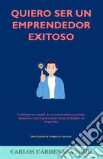 Quiero Ser Un Emprendedor ExitosoCualidades en el perfil de un emprendedor que todos deseamos conocer para poder tomar la decisión de emprender. E-book. Formato EPUB ebook