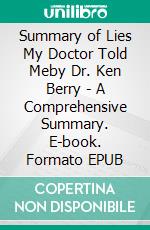 Summary of Lies My Doctor Told Meby Dr. Ken Berry - A Comprehensive Summary. E-book. Formato EPUB ebook