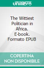 The Wittiest Politician in Africa. E-book. Formato EPUB ebook