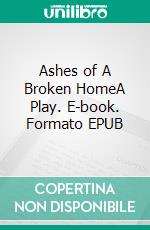 Ashes of A Broken HomeA Play. E-book. Formato EPUB ebook