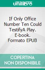 If Only Office Number Ten Could TestifyA Play. E-book. Formato EPUB ebook