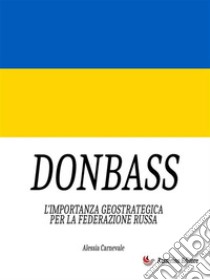 DonbassL'importanza geostrategica per la Federazione Russa. E-book. Formato EPUB ebook di Alessia Carnevale