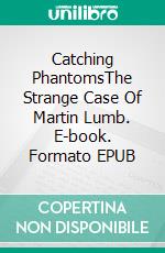 Catching PhantomsThe Strange Case Of Martin Lumb. E-book. Formato EPUB ebook di Ian Taylor