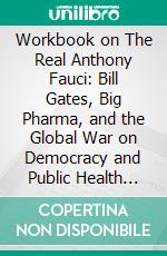 Workbook on The Real Anthony Fauci: Bill Gates, Big Pharma, and the Global War on Democracy and Public Health (Children’s Health Defense) by Robert F. Kennedy Jr. (Fun Facts &amp; Trivia Tidbits). E-book. Formato EPUB ebook