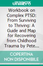 Workbook on Complex PTSD: From Surviving to Thriving: A Guide and Map for Recovering from Childhood Trauma by Pete Walker | Discussions Made Easy. E-book. Formato EPUB ebook