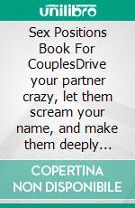 Sex Positions Book For CouplesDrive your partner crazy, let them scream your name, and make them deeply addicted to you sexually - Also learn how to talk dirty and drive your partner insane. E-book. Formato EPUB ebook