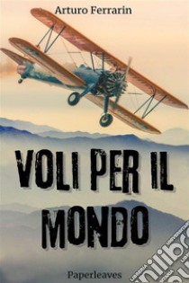 Voli per il mondo. E-book. Formato EPUB ebook di Arturo Ferrarin