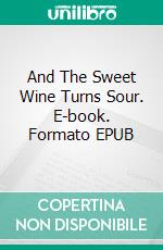 And The Sweet Wine Turns Sour. E-book. Formato EPUB ebook