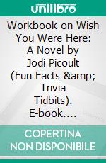 Workbook on Wish You Were Here: A Novel by Jodi Picoult (Fun Facts & Trivia Tidbits). E-book. Formato EPUB ebook di PowerNotes