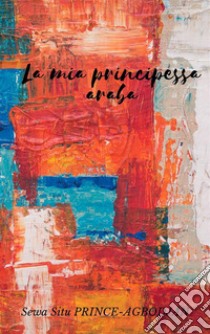 La mia principessa araba. E-book. Formato EPUB ebook di Sewa Situ  PRINCE-AGBODJAN