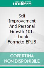 Self Improvement And  Personal Growth 101. E-book. Formato EPUB ebook