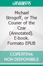 Michael Strogoff, or The Courier of the Czar (Annotated). E-book. Formato EPUB ebook di Verne Jules