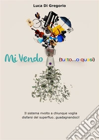 Mi vendo (tutto o quasi...)Il sistema rivolto a chiunque voglia disfarsi del superfluo... guadagnandoci!. E-book. Formato EPUB ebook