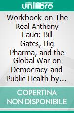 Workbook on The Real Anthony Fauci: Bill Gates, Big Pharma, and the Global War on Democracy and Public Health by Robert F. Kennedy Jr. | Discussions Made Easy. E-book. Formato EPUB ebook di BookMaster BookMaster