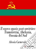 Il nuovo spazio post-sovietico: Transnistria, Abckazia, Ossezia del Sud. E-book. Formato EPUB ebook