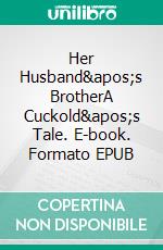 Her Husband's BrotherA Cuckold's Tale. E-book. Formato EPUB ebook di Avery Rowan