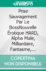 Prise Sauvagement Par Le BossNouvelle Érotique HARD, Alpha Male, Milliardaire, Fantasme, Première Fois. E-book. Formato EPUB ebook