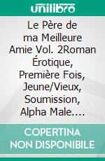 Le Père de ma Meilleure Amie Vol. 2Roman Érotique, Première Fois, Jeune/Vieux, Soumission, Alpha Male. E-book. Formato EPUB ebook