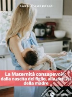 La Maternità consapevole: dalla nascita del figlio, alla nascita della madre. E-book. Formato EPUB