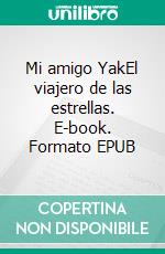 Mi amigo YakEl viajero de las estrellas. E-book. Formato EPUB ebook di Efrén Villaverde