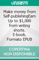 Make money from Self-publishingEarn Up to $1,000 from writing shorts. E-book. Formato EPUB ebook di Hazel Paradise