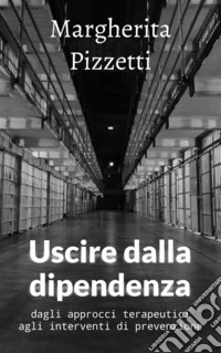 Uscire dalla dipendenzadagli approcci terapeutici agli interventi di prevenzione. E-book. Formato EPUB ebook