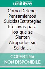 Cómo Detener Pensamientos SuicidasEstrategias Efectivas para los que se Sienten Atrapados sin Salida. E-book. Formato EPUB ebook