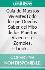 Guía de Muertos VivientesTodo lo que Querías Saber del Mito de los Muertos Vivientes o Zombies. E-book. Formato EPUB ebook