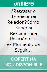 ¿Rescatar o Terminar mi Relación?Cómo Saber si Rescatar una Relación o si es Momento de Seguir Adelante. E-book. Formato EPUB ebook