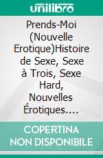 Prends-Moi (Nouvelle Erotique)Histoire de Sexe, Sexe à Trois, Sexe Hard, Nouvelles Érotiques. E-book. Formato EPUB ebook