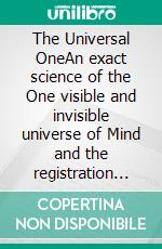 The Universal OneAn exact science of the One visible and invisible universe of Mind and the registration of all idea of thinking Mind in light, which is matter and also energy. E-book. Formato EPUB ebook di Walter Russell