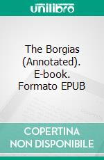 The Borgias (Annotated). E-book. Formato EPUB ebook