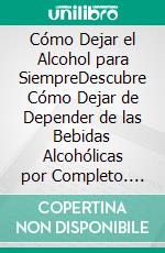 Cómo Dejar el Alcohol para SiempreDescubre Cómo Dejar de Depender de las Bebidas Alcohólicas por Completo. E-book. Formato EPUB ebook di Esmond Fuller