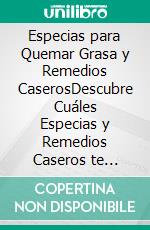 Especias para Quemar Grasa y Remedios CaserosDescubre Cuáles Especias y Remedios Caseros te Ayudarán a Bajar los Kilos Rápidamente. E-book. Formato EPUB ebook