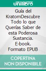 Guía del KratomDescubre Todo lo que Querías Saber de esta Poderosa Sustancia. E-book. Formato EPUB ebook di Gilbert Robinson